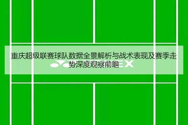 chong-qing-chao-ji-lian-sai-qiu-dui-shu-ju-quan-jing-jie-xi-yu-zhan-shu-biao-xian-ji-sai-ji-zou-shi-shen-du-guan-cha-3-793.jpg