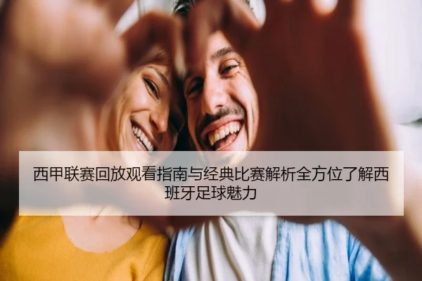 西甲联赛回放观看指南与经典比赛解析全方位了解西班牙足球魅力 - 新闻资讯相关报道缩略图