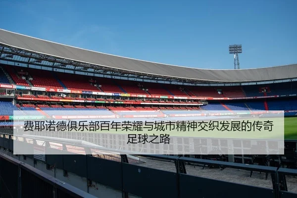 费耶诺德俱乐部百年荣耀与城市精神交织发展的传奇足球之路
