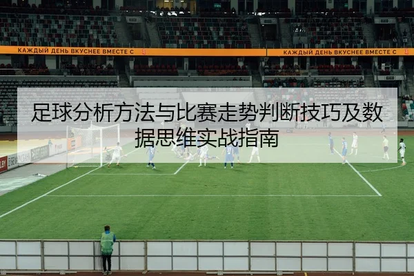 足球分析方法与比赛走势判断技巧及数据思维实战指南
