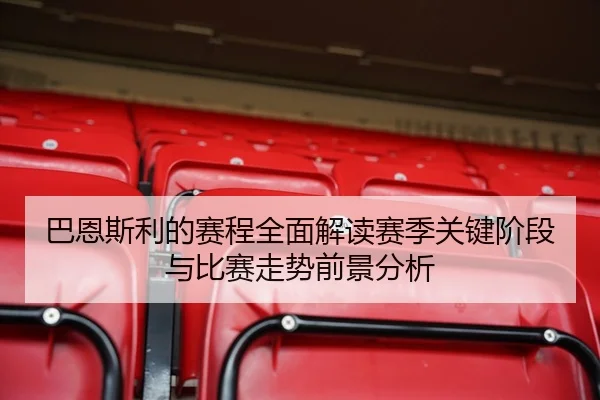 巴恩斯利的赛程全面解读赛季关键阶段与比赛走势前景分析
