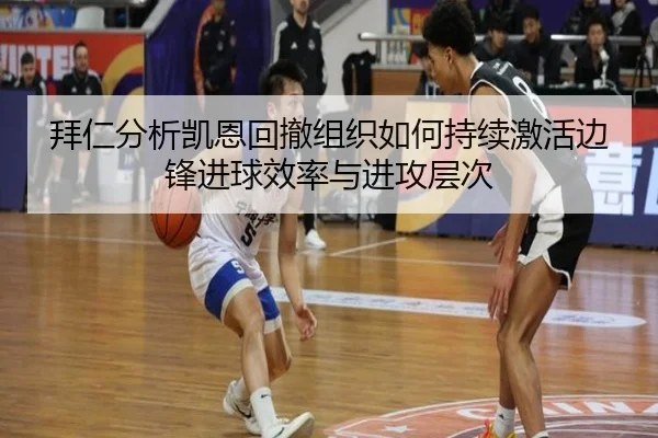 拜仁分析凯恩回撤组织如何持续激活边锋进球效率与进攻层次